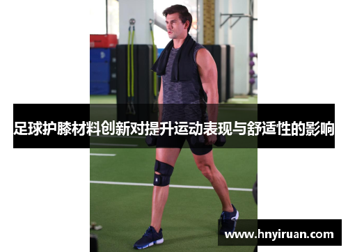 足球护膝材料创新对提升运动表现与舒适性的影响