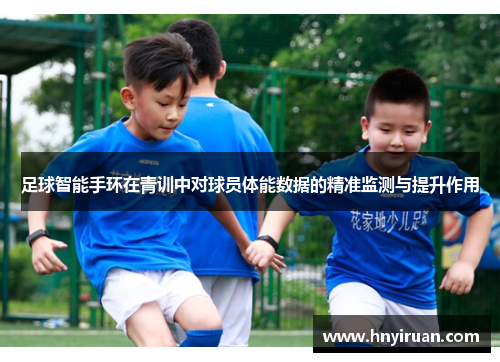足球智能手环在青训中对球员体能数据的精准监测与提升作用